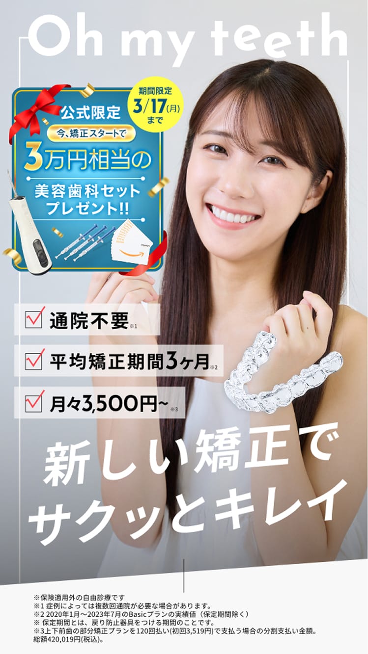 Oh my teeth(オーマイティース)、新時代のマウスピース矯正、通院不要、平均矯正期間3ヶ月、月々3500円〜