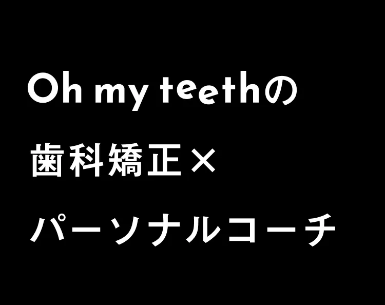 Oh my teethの歯科矯正×パーソナルコーチ